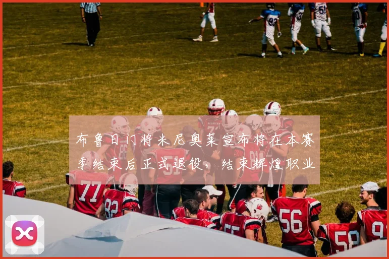 布鲁日门将米尼奥莱宣布将在本赛季结束后正式退役，结束辉煌职业生涯