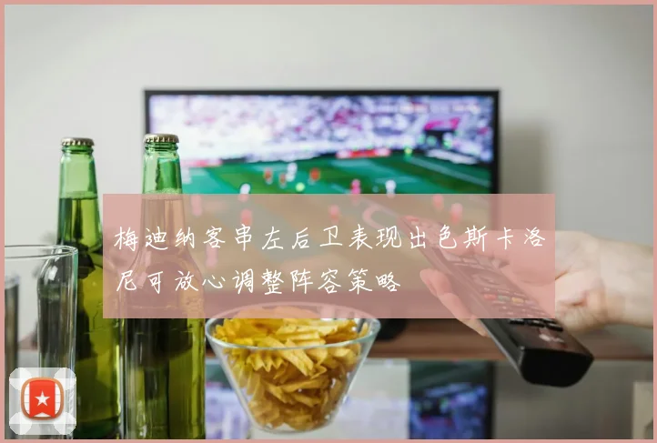 梅迪纳客串左后卫表现出色斯卡洛尼可放心调整阵容策略