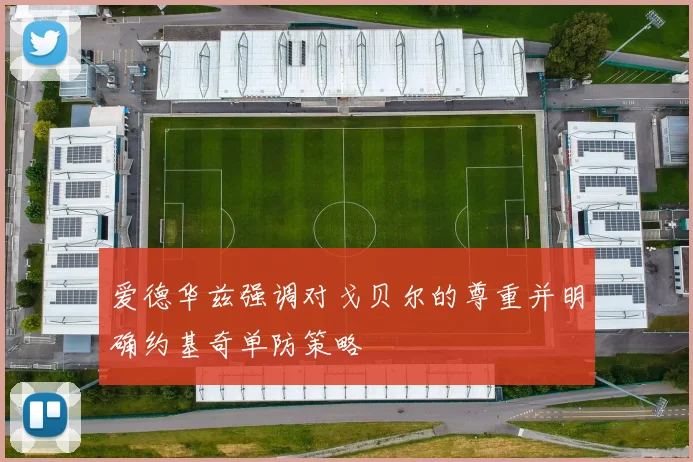 爱德华兹强调对戈贝尔的尊重并明确约基奇单防策略
