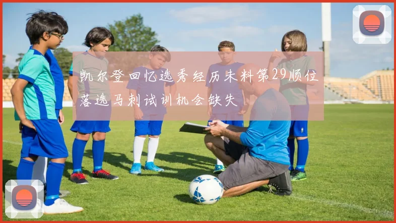 凯尔登回忆选秀经历未料第29顺位落选马刺试训机会缺失