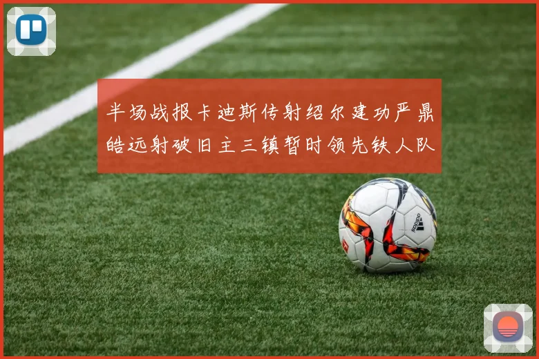 半场战报卡迪斯传射绍尔建功严鼎皓远射破旧主三镇暂时领先铁人队