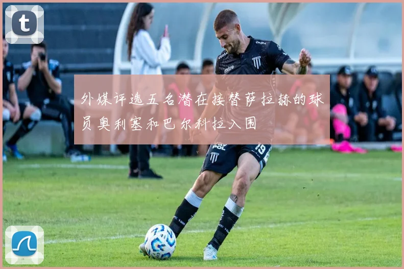 外媒评选五名潜在接替萨拉赫的球员奥利塞和巴尔科拉入围