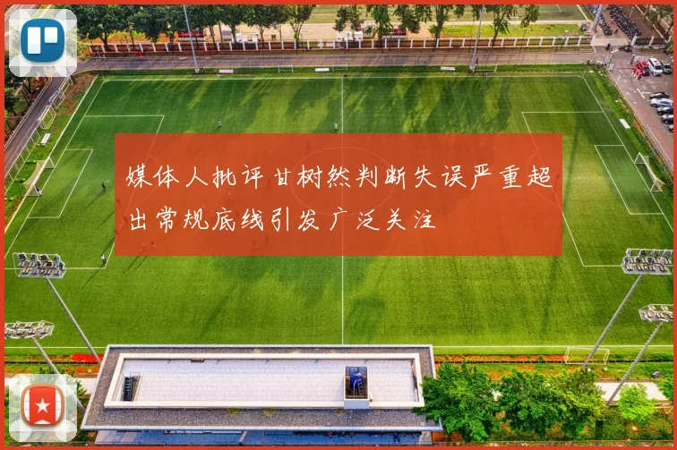 媒体人批评甘树然判断失误严重超出常规底线引发广泛关注