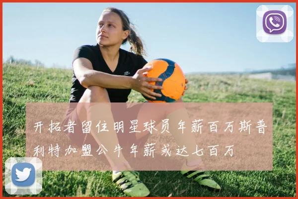 开拓者留住明星球员年薪百万斯普利特加盟公牛年薪或达七百万