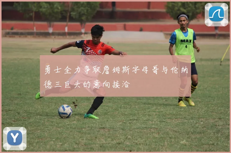 勇士全力争取詹姆斯字母哥与伦纳德三巨头的意向接洽